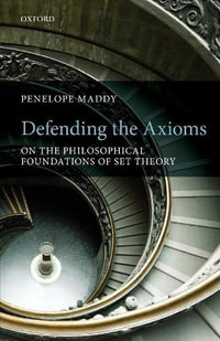 Defending the Axioms : On the Philosophical Foundations of Set Theory - Penelope Maddy