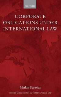 Corporate Obligations under International Law : Oxford Monographs in International Law - Markos Karavias