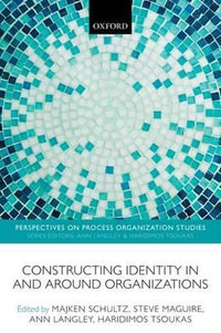 Constructing Identity in and around Organizations : Perspectives on Process Organization Studies - Majken Schultz