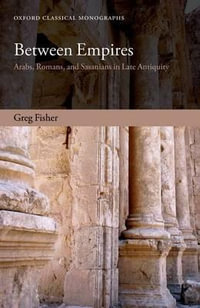 Between Empires : Arabs, Romans, and Sasanians in Late Antiquity - Greg Fisher