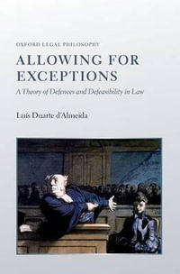 Allowing for Exceptions : A Theory of Defences and Defeasibility in Law - Luís Duarte d'Almeida