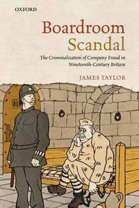 Boardroom Scandal : The Criminalization of Company Fraud in Nineteenth-Century Britain - James Taylor