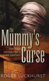 The Mummy's Curse : The True History of a Dark Fantasy - Roger Luckhurst