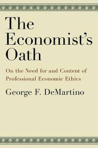 The Economist's Oath : On the Need for and Content of Professional Economic Ethics - George F. DeMartino