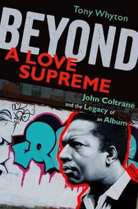 Beyond A Love Supreme : John Coltrane and the Legacy of an Album - Tony Whyton