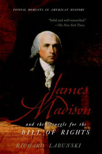 James Madison and the Struggle for the Bill of Rights : Pivotal Moments in American History - Richard Labunski