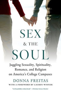 Sex and the Soul : Juggling Sexuality, Spirituality, Romance, and Religion on America's College Campuses - Donna Freitas