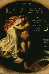 Dirty Love : The Genealogy of the Ancient Greek Novel - Tim Whitmarsh