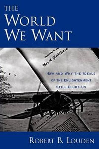 The World We Want : How and Why the Ideals of the Enlightenment Still Elude Us - Robert B. Louden