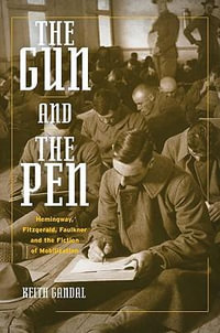 The Gun and the Pen : Hemingway, Fitzgerald, Faulkner, and the Fiction of Mobilization - Keith Gandal