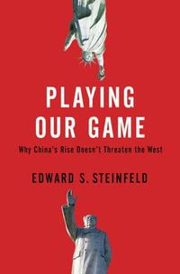 Playing Our Game : Why China's Rise Doesn't Threaten the West - Edward S. Steinfeld