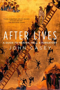 After Lives : A Guide to Heaven, Hell, and Purgatory - John Casey