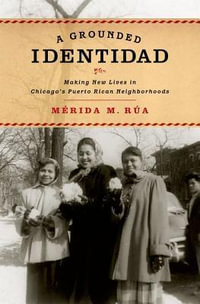 A Grounded Identidad : Making New Lives in Chicago's Puerto Rican Neighborhoods - Merida M. Rua