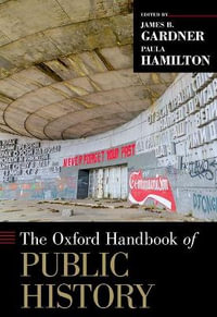 The Oxford Handbook of Public History : Oxford Handbooks - James B. Gardner