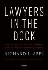 Lawyers in the Dock : Learning from Attorney Disciplinary Procedings - Richard L. Abel