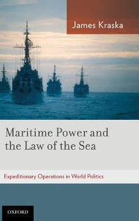 Maritime power and the law of the Sea : Expeditionary Operations in World Politics - James Kraska