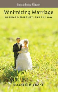 Minimizing Marriage : Marriage, Morality, and the Law - Elizabeth Brake