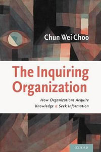 The Inquiring Organization : How Organizations Acquire Knowledge and Seek Information - Chun Wei Choo