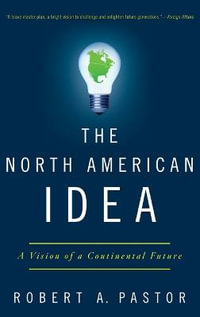 The North American Idea : A Vision of a Continental Future - Robert A. Pastor