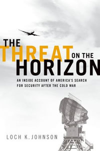 The Threat on the Horizon : An Inside Account of America's Search for Security after the Cold War - Loch K. Johnson