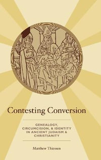 Contesting Conversion : Genealogy, Circumcision, and Identity in Ancient Judaism and Christianity - Matthew Thiessen