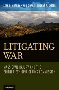 Litigating War : Mass Civil Injury and the Eritrea-Ethiopia Claims Commission - Sean D. Murphy