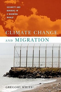 Climate Change and Migration : Security and Borders in a Warming World - Gregory White