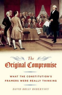 The Original Compromise : What the Constitution's Framers were Really Thinking - David Brian Robertson