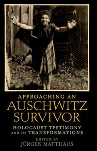 Approaching an Auschwitz Survivor : Holocaust Testimony and its Transformations - Jürgen Matthäus