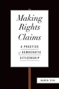 Making Rights Claims : A Practice of Democratic Citizenship - Karen Zivi