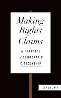 Making Rights Claims : A Practice of Democratic Citizenship - Karen Zivi