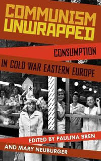 Communism Unwrapped : Consumption in Cold War Eastern Europe - Paulina Bren