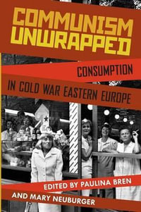 Communism Unwrapped : Consumption in Cold War Eastern Europe - Paulina Bren