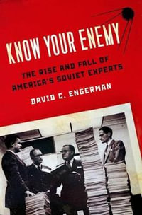 Know Your Enemy : The Rise and Fall of America's Soviet Experts - David C. Engerman