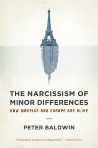 The Narcissism of Minor Differences : How America and Europe Are Alike - Peter  Baldwin