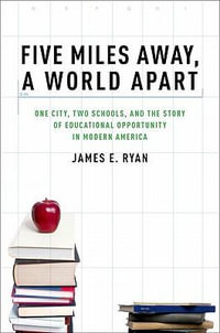 Five Miles Away, a World Apart : One City, Two Schools, and the Story of Educational Opportunity in Modern America - James E. Ryan