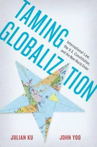 Taming Globalization : International Law, the U.S. Constitution, and the New World Order - Julian Ku