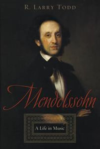 Mendelssohn : A Life in Music - R. Larry Todd