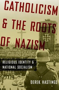 Catholicism and the Roots of Nazism : Religious Identity and National Socialism - Derek Hastings