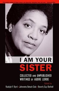 I Am Your Sister : Collected and Unpublished Writings of Audre Lorde - Rudolph P. Byrd