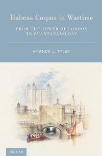 Habeas Corpus in Wartime : From the Tower of London to Guantanamo Bay - Amanda L. Tyler