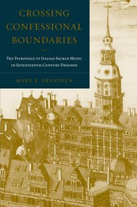 Crossing Confessional Boundaries : The Patronage of Italian Sacred Music in Seventeenth-Century Dresden - Mary E. Frandsen