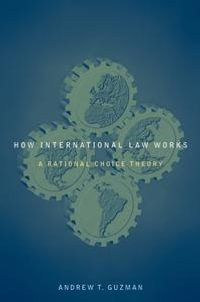 How International Law Works : A Rational Choice Theory - Andrew T. Guzman