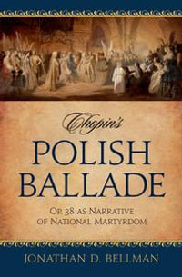 Chopin's Polish Ballade : Op. 38 as Narrative of National Martyrdom - Jonathan D. Bellman