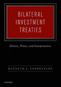 Bilateral Investment Treaties : History, Policy, and Interpretation - Kenneth J. Vandevelde