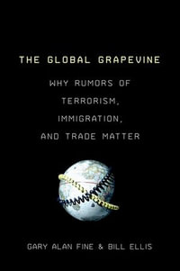 The Global Grapevine : Why Rumors of Terrorism, Immigration, and Trade Matter - Gary Alan Fine