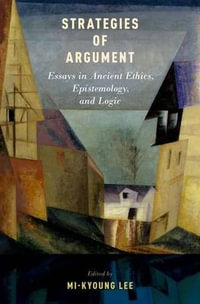 Strategies of Argument : Essays in Ancient Ethics, Epistemology, and Logic - Mi-Kyoung Lee