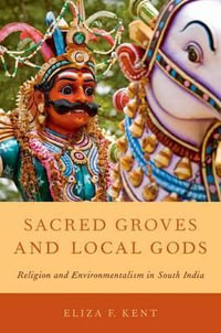 Sacred Groves and Local Gods : Religion and Environmentalism in South India - Eliza F. Kent