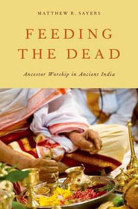 Feeding the Dead : Ancestor Worship in Ancient India - Matthew R. Sayers