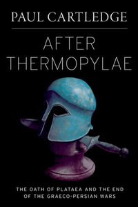 After Thermopylae : The Oath of Plataea and the End of the Graeco-Persian Wars - Paul Cartledge